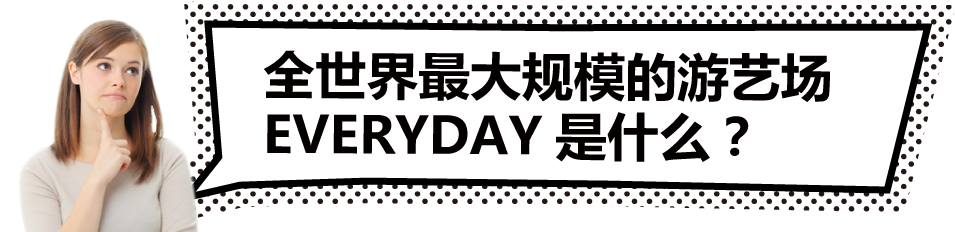 全世界最大规模的游艺场EVERYDAY是什么？