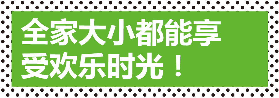 全家大小都能享受欢乐时光！